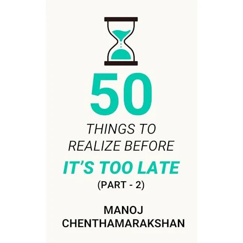 50 Things to Realize Before it’s Too Late – PART 2 By Manoj Chenthamarakshan